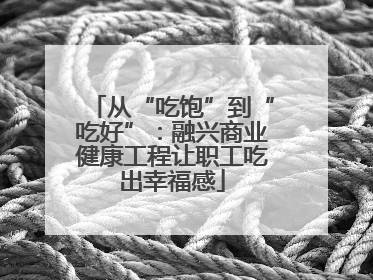 从“吃饱”到“吃好”：融兴商业健康工程让职工吃出幸福感