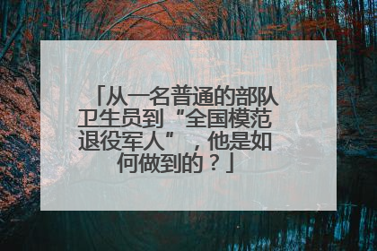 从一名普通的部队卫生员到“全国模范退役军人”，他是如何做到的？