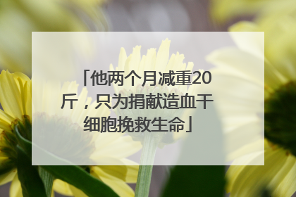 他两个月减重20斤，只为捐献造血干细胞挽救生命