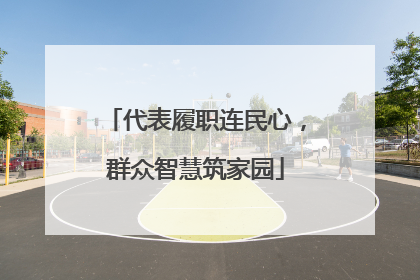 代表履职连民心，群众智慧筑家园