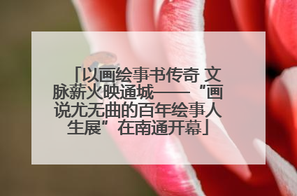 以画绘事书传奇 文脉薪火映通城——“画说尤无曲的百年绘事人生展”在南通开幕