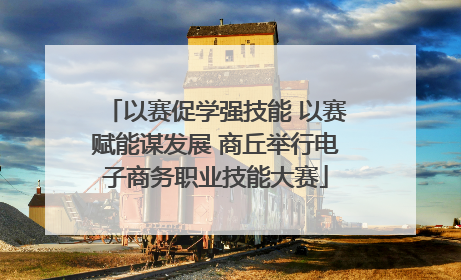 以赛促学强技能 以赛赋能谋发展 商丘举行电子商务职业技能大赛