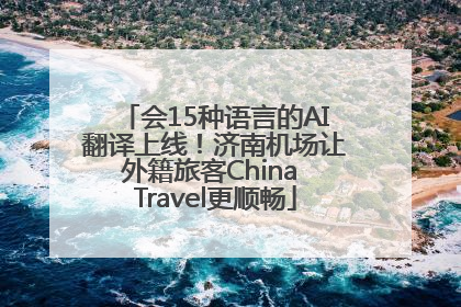 会15种语言的AI翻译上线！济南机场让外籍旅客China Travel更顺畅