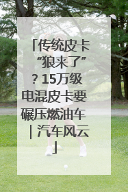 传统皮卡“狼来了”？15万级电混皮卡要碾压燃油车｜汽车风云