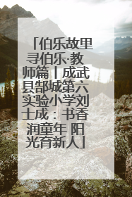 伯乐故里寻伯乐·教师篇丨成武县郜城第六实验小学刘士成：书香润童年 阳光育新人