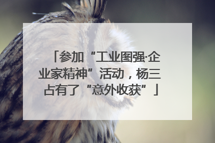 参加“工业图强·企业家精神”活动，杨三占有了“意外收获”