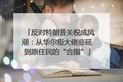 反对特朗普关税成风潮：从华尔街大佬蔓延到原住民的“合围”