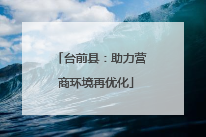 台前县：助力营商环境再优化