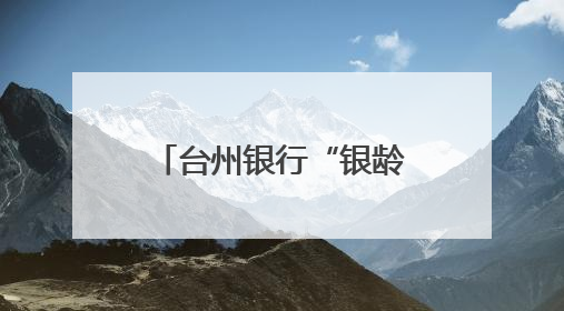 台州银行“银龄花开”：以金融温度托起银龄幸福