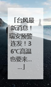 台风最新消息！瑞安预警连发！36℃高温也要来……