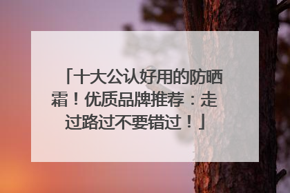 十大公认好用的防晒霜！优质品牌推荐：走过路过不要错过！