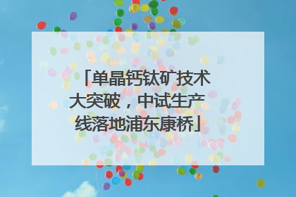 单晶钙钛矿技术大突破，中试生产线落地浦东康桥