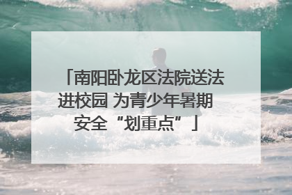 南阳卧龙区法院送法进校园 为青少年暑期安全“划重点”