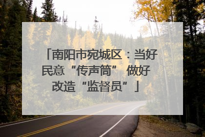 南阳市宛城区：当好民意“传声筒” 做好改造“监督员”