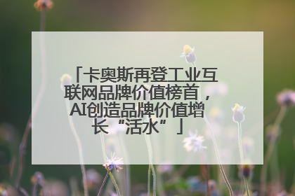 卡奥斯再登工业互联网品牌价值榜首，AI创造品牌价值增长“活水”