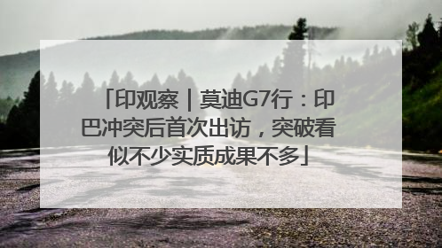 印观察｜莫迪G7行：印巴冲突后首次出访，突破看似不少实质成果不多