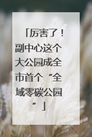厉害了！副中心这个大公园成全市首个“全域零碳公园”