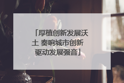 厚植创新发展沃土 奏响城市创新驱动发展强音