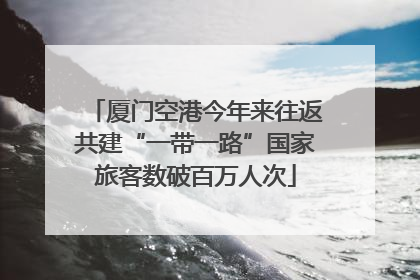 厦门空港今年来往返共建“一带一路”国家旅客数破百万人次