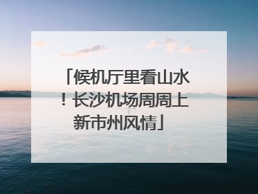 候机厅里看山水！长沙机场周周上新市州风情