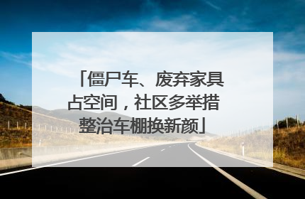 僵尸车、废弃家具占空间，社区多举措整治车棚换新颜