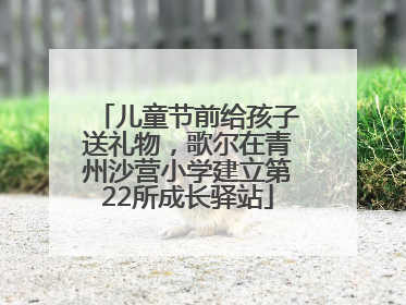 儿童节前给孩子送礼物，歌尔在青州沙营小学建立第22所成长驿站