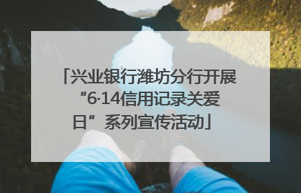 兴业银行潍坊分行开展“6·14信用记录关爱日”系列宣传活动
