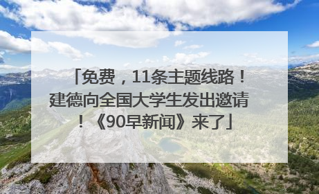 免费，11条主题线路！建德向全国大学生发出邀请！《90早新闻》来了