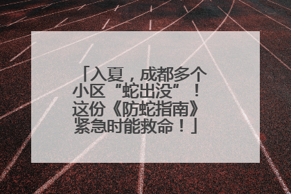 入夏，成都多个小区“蛇出没”！这份《防蛇指南》紧急时能救命！