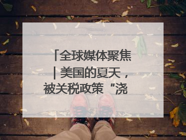 全球媒体聚焦｜美国的夏天，被关税政策“浇灭”了热情
