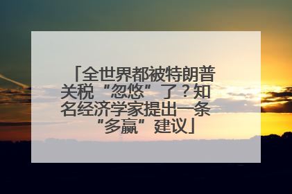 全世界都被特朗普关税“忽悠”了？知名经济学家提出一条“多赢”建议