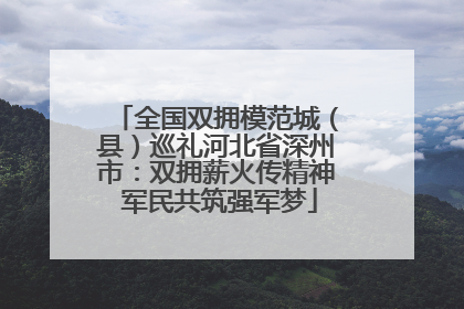 全国双拥模范城（县）巡礼河北省深州市：双拥薪火传精神 军民共筑强军梦