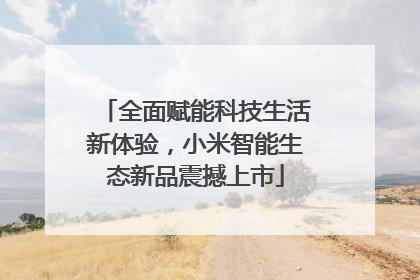 全面赋能科技生活新体验，小米智能生态新品震撼上市