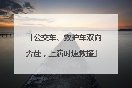 公交车、救护车双向奔赴，上演时速救援