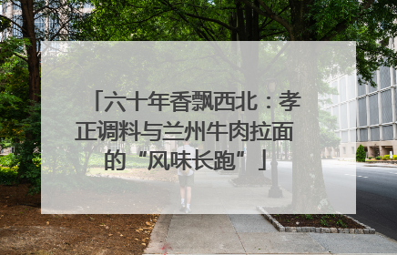 六十年香飘西北：孝正调料与兰州牛肉拉面的“风味长跑”