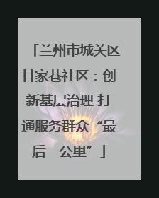兰州市城关区甘家巷社区：创新基层治理 打通服务群众“最后一公里”