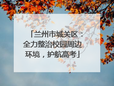 兰州市城关区：全力整治校园周边环境，护航高考