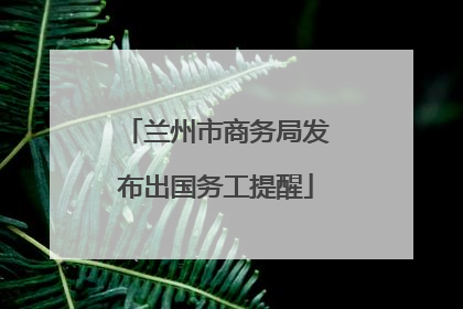 兰州市商务局发布出国务工提醒