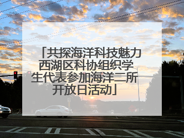 共探海洋科技魅力 西湖区科协组织学生代表参加海洋二所开放日活动