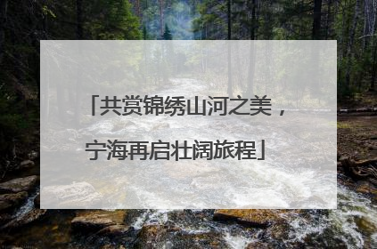 共赏锦绣山河之美，宁海再启壮阔旅程