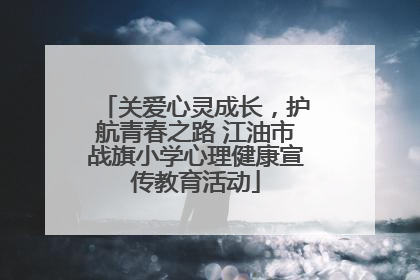 关爱心灵成长，护航青春之路 江油市战旗小学心理健康宣传教育活动