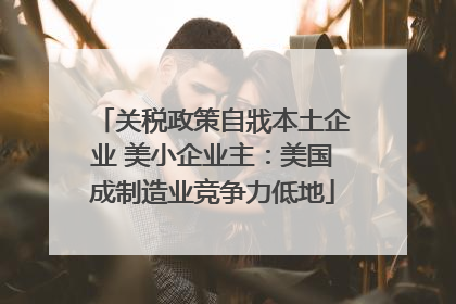关税政策自戕本土企业 美小企业主：美国成制造业竞争力低地