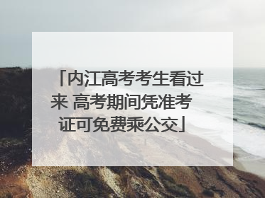 内江高考考生看过来 高考期间凭准考证可免费乘公交