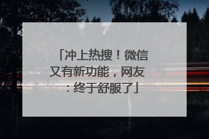 冲上热搜！微信又有新功能，网友：终于舒服了