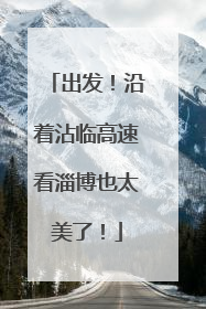 出发！沿着沾临高速看淄博也太美了！