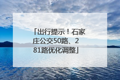 出行提示！石家庄公交50路、281路优化调整