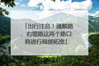 出行注意！通顺路、右堤路这两个路口将进行局部拓宽