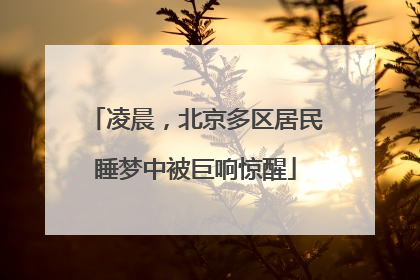 凌晨，北京多区居民睡梦中被巨响惊醒