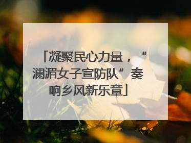 凝聚民心力量，“澜湄女子宣防队”奏响乡风新乐章