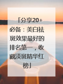 分享20+必备：美白祛斑效果最好的排名第一，收藏淡斑精华红榜
